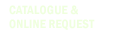 CATALOGUE & ONLINE REQUEST